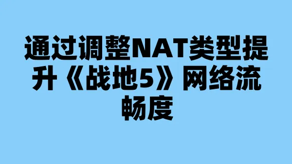 通过调整NAT类型提升《战地5》网络流畅度