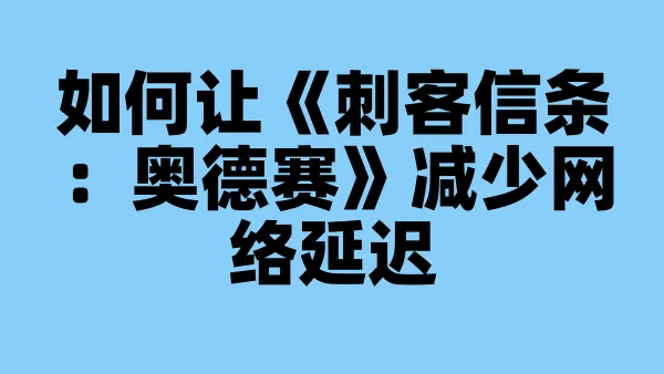如何让《刺客信条:奥德赛》减少网络延迟