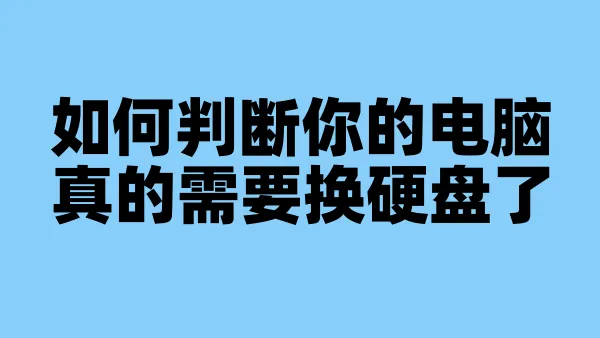 如何判断你的电脑真的需要换硬盘了