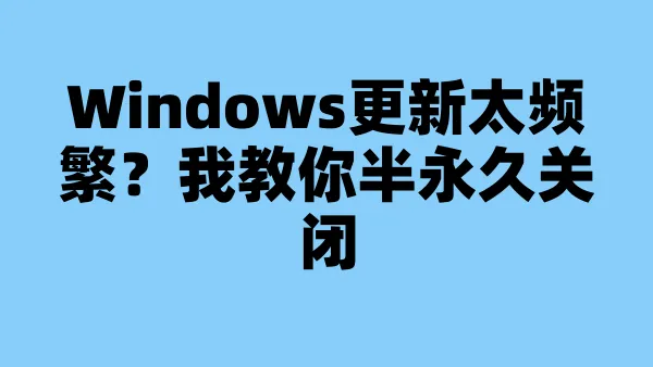 Windows更新太频繁？我教你半永久关闭