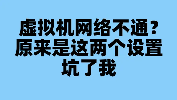 虚拟机网络不通？原来是这两个设置坑了我