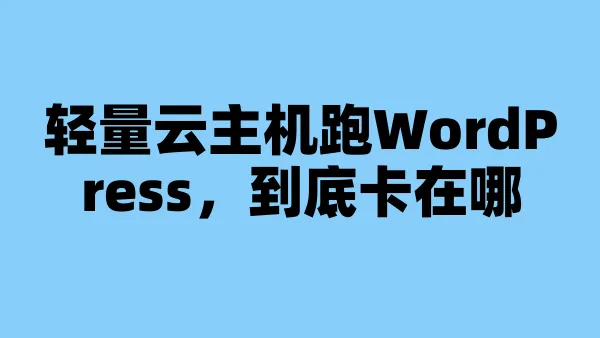 轻量云主机跑WordPress，到底卡在哪