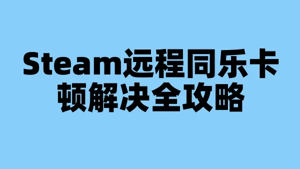 Steam远程同乐卡顿解决全攻略