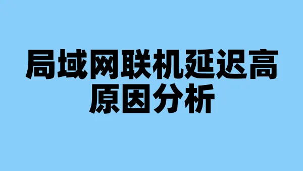 局域网联机延迟高原因分析