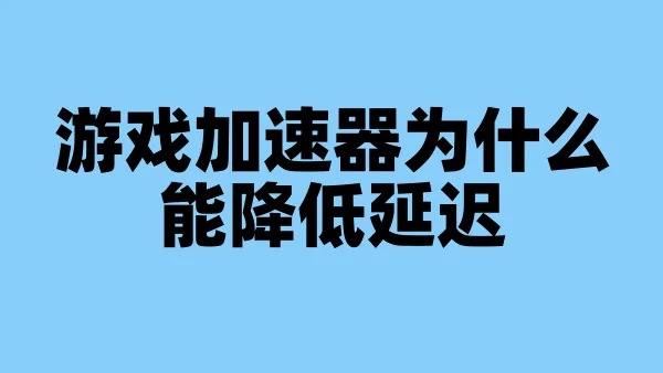 游戏加速器为什么能降低延迟