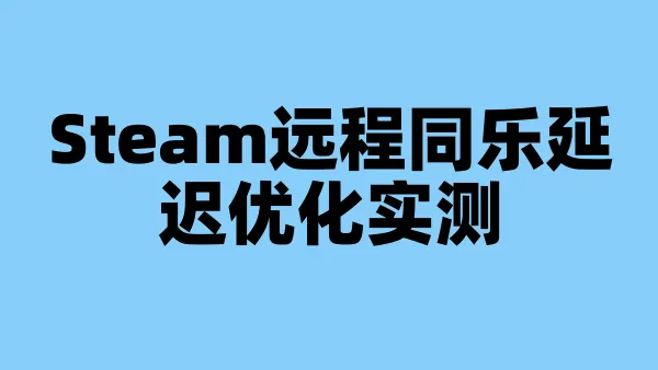Steam远程同乐延迟优化实测