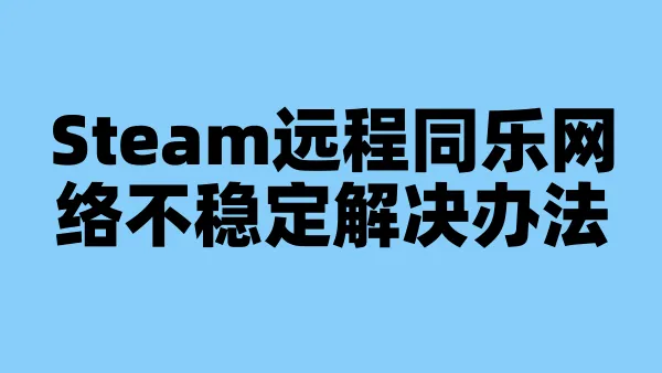 Steam远程同乐网络不稳定解决办法