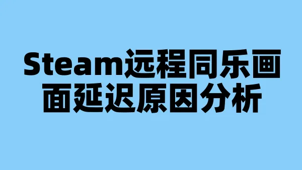 Steam远程同乐画面延迟原因分析