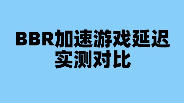 BBR加速游戏延迟实测对比