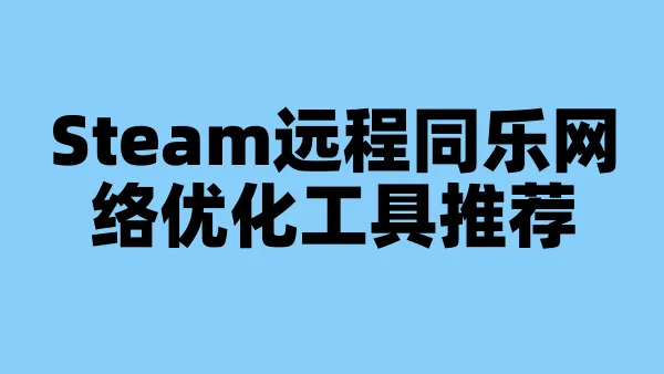 Steam远程同乐网络优化工具推荐