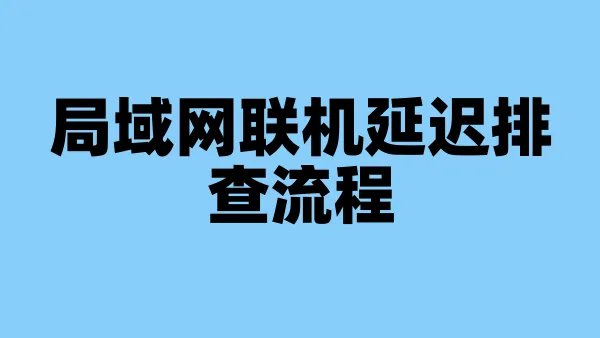 局域网联机延迟排查流程