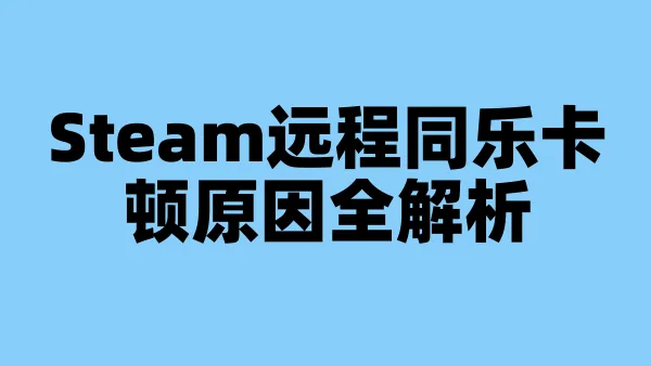 Steam远程同乐卡顿原因全解析