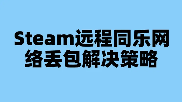 Steam远程同乐网络丢包解决策略