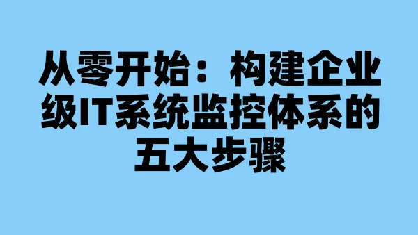 从零开始：构建企业级IT系统监控体系的五大步骤