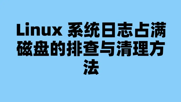 Linux 系统日志占满磁盘的排查与清理方法