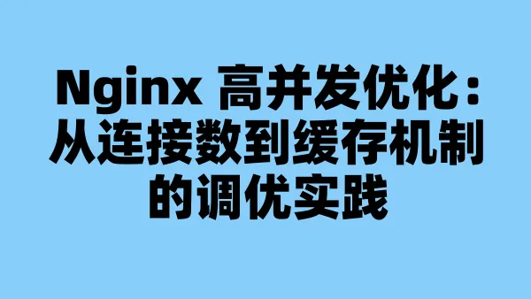 Nginx 高并发优化：从连接数到缓存机制的调优实践