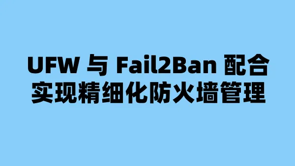 UFW 与 Fail2Ban 配合实现精细化防火墙管理