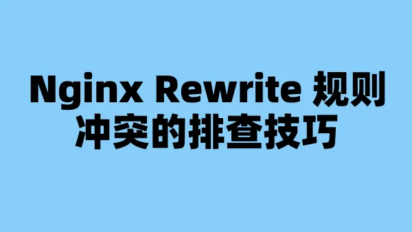 Nginx Rewrite 规则冲突的排查技巧