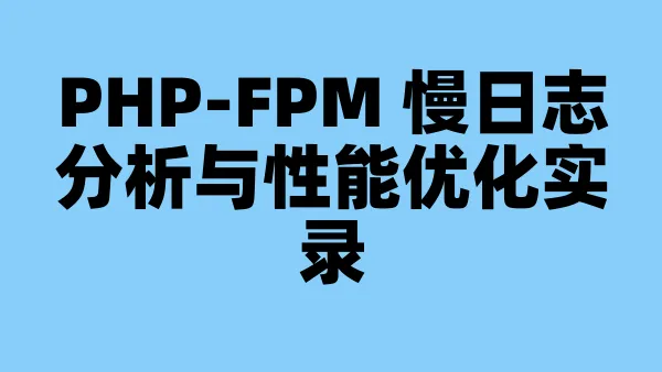 PHP-FPM 慢日志分析与性能优化实录