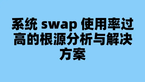 系统 swap 使用率过高的根源分析与解决方案