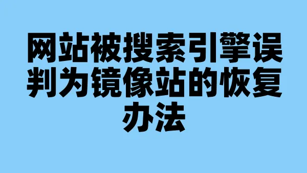 网站被搜索引擎误判为镜像站的恢复办法