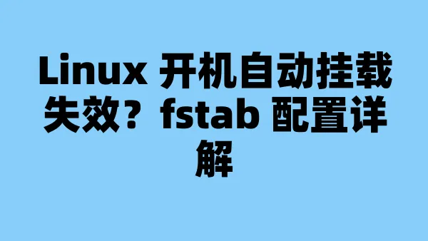 Linux 开机自动挂载失效？fstab 配置详解