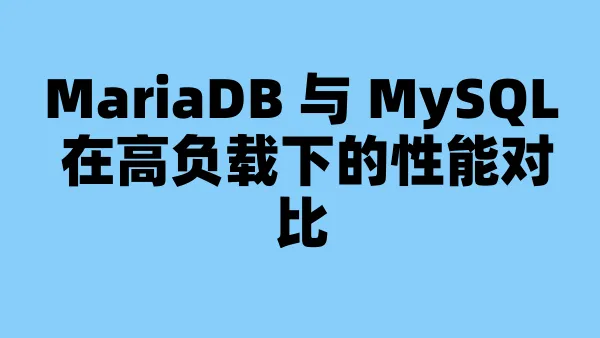 MariaDB 与 MySQL 在高负载下的性能对比