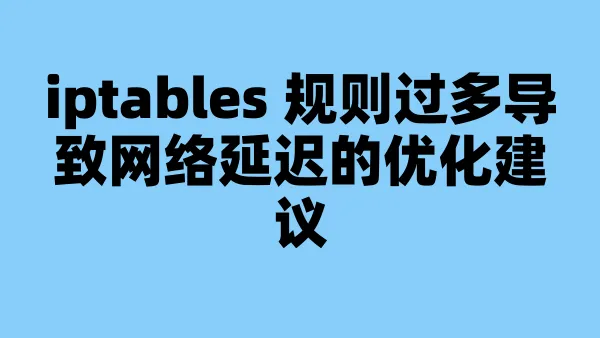 iptables 规则过多导致网络延迟的优化建议