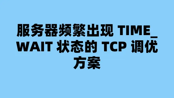 服务器频繁出现 TIME_WAIT 状态的 TCP 调优方案