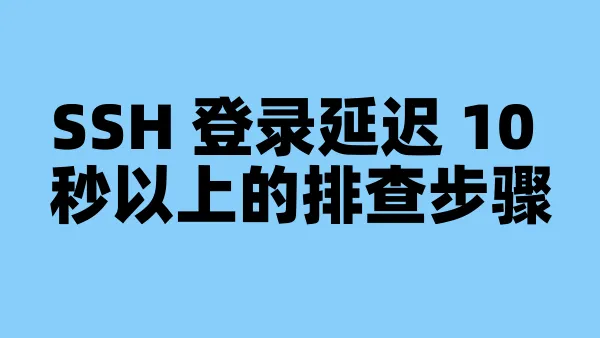 SSH 登录延迟 10 秒以上的排查步骤