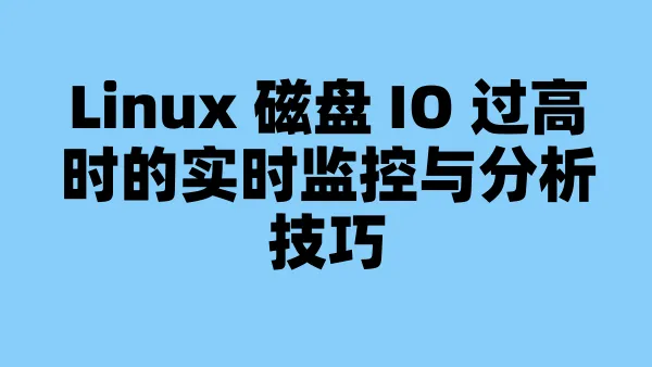 Linux 磁盘 IO 过高时的实时监控与分析技巧
