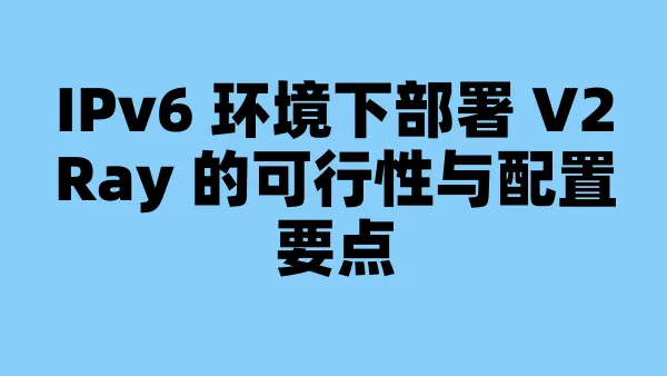 IPv6 环境下部署 V2Ray 的可行性与配置要点