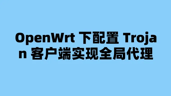 OpenWrt 下配置 Trojan 客户端实现全局代理