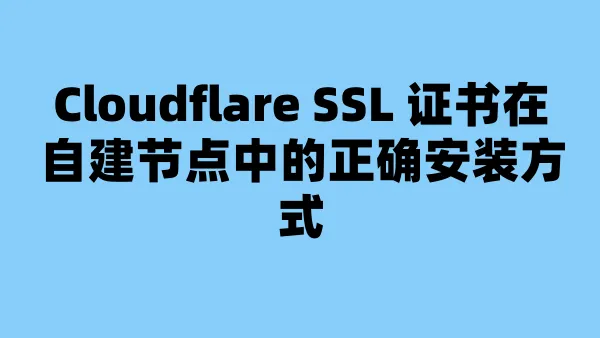Cloudflare SSL 证书在自建节点中的正确安装方式