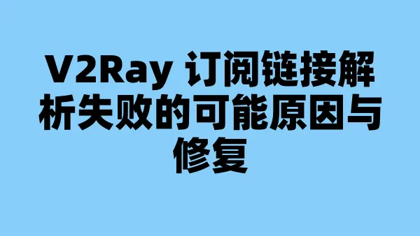V2Ray 订阅链接解析失败的可能原因与修复