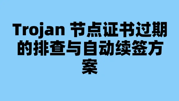 Trojan 节点证书过期的排查与自动续签方案