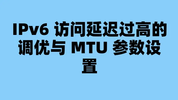 IPv6 访问延迟过高的调优与 MTU 参数设置
