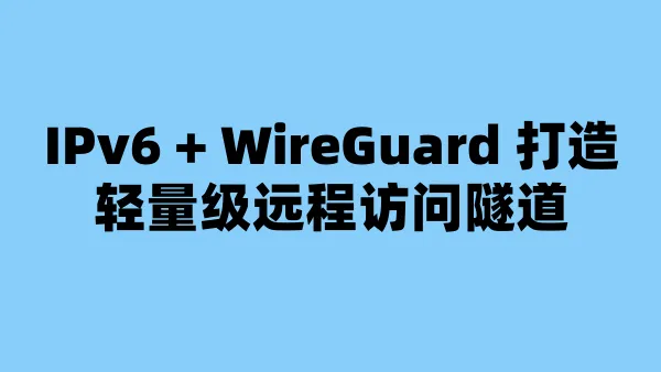IPv6 + WireGuard 打造轻量级远程访问隧道