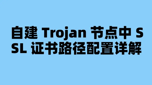 自建 Trojan 节点中 SSL 证书路径配置详解