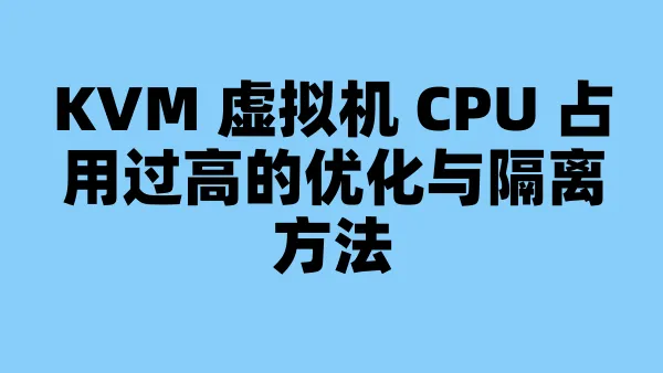 KVM 虚拟机 CPU 占用过高的优化与隔离方法