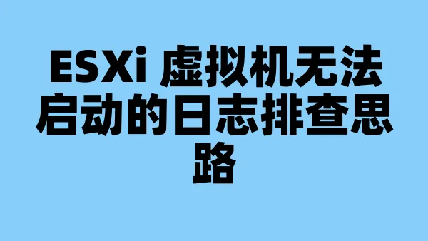 ESXi 虚拟机无法启动的日志排查思路