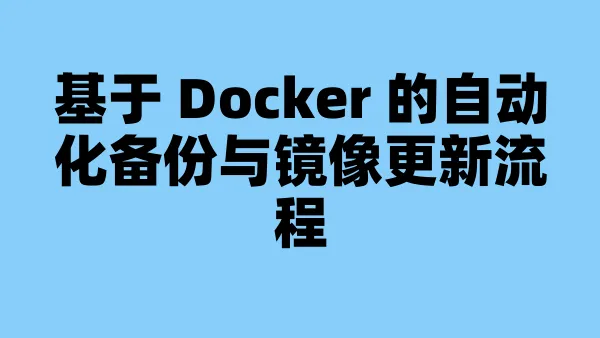 基于 Docker 的自动化备份与镜像更新流程