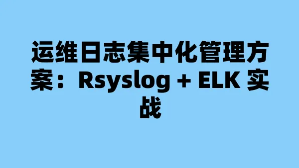 运维日志集中化管理方案：Rsyslog + ELK 实战