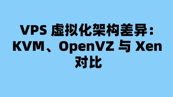 VPS 虚拟化架构差异：KVM、OpenVZ 与 Xen 对比