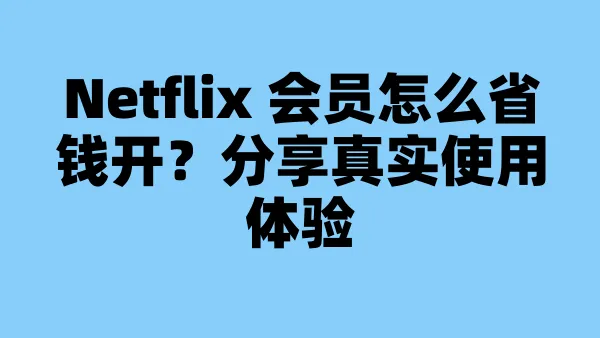 Netflix 会员怎么省钱开？分享真实使用体验