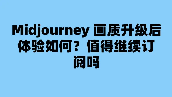 Midjourney 画质升级后体验如何？值得继续订阅吗