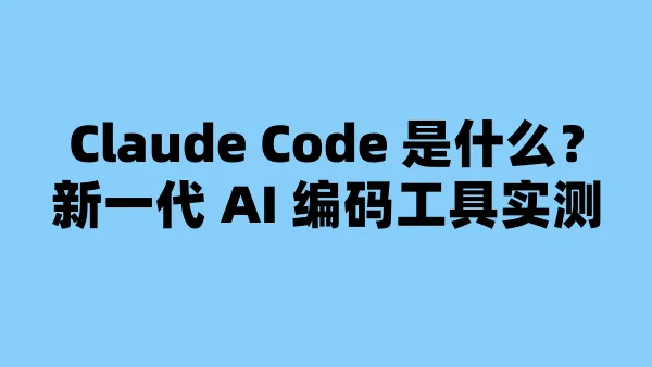 Claude Code 是什么？新一代 AI 编码工具实测