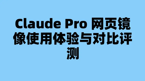 Claude Pro 网页镜像使用体验与对比评测