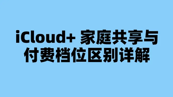 iCloud+ 家庭共享与付费档位区别详解
