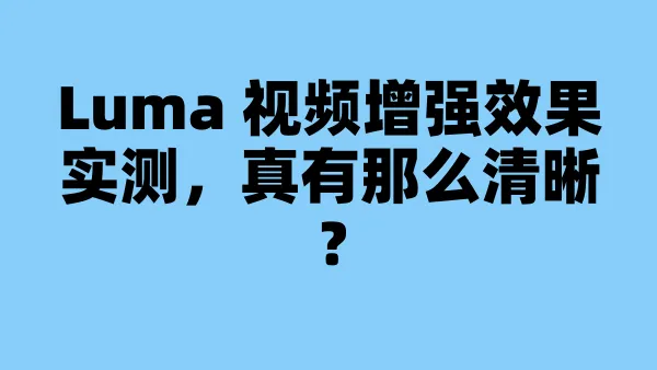 Luma 视频增强效果实测，真有那么清晰？